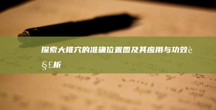 探索大椎穴的准确位置图及其应用与功效解析